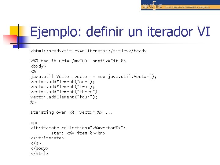 Ejemplo: definir un iterador VI <html><head><title>An Iterator</title></head> <%@ taglib uri="/my. TLD" prefix="it"%> <body> <%