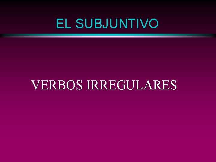 EL SUBJUNTIVO VERBOS IRREGULARES 