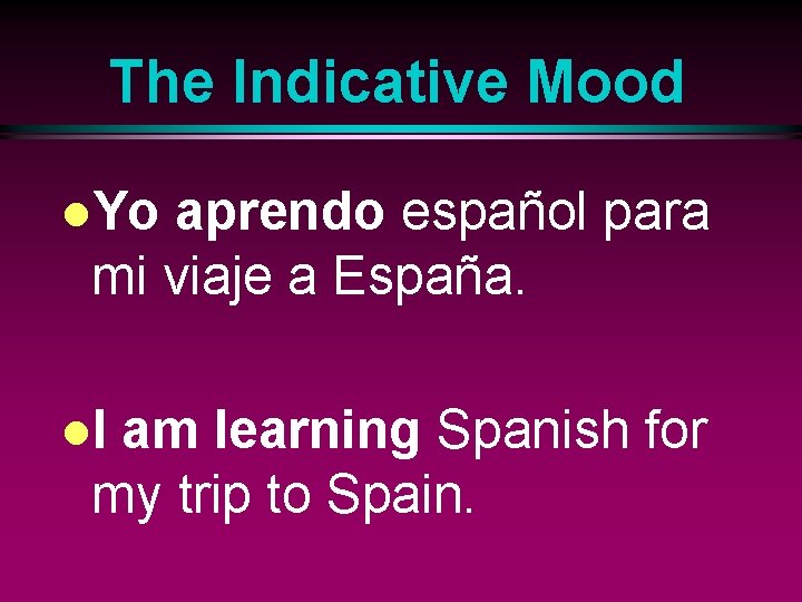 The Indicative Mood l. Yo aprendo español para mi viaje a España. l. I