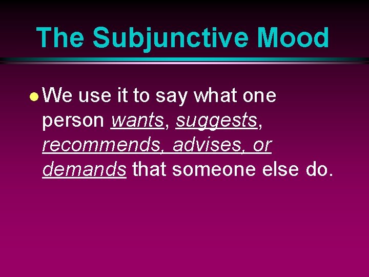 The Subjunctive Mood l We use it to say what one person wants, suggests,