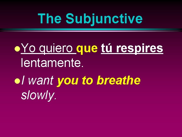 The Subjunctive l. Yo quiero que tú respires lentamente. l. I want you to