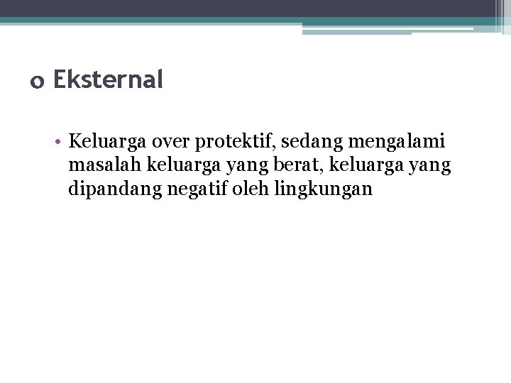  Eksternal • Keluarga over protektif, sedang mengalami masalah keluarga yang berat, keluarga yang