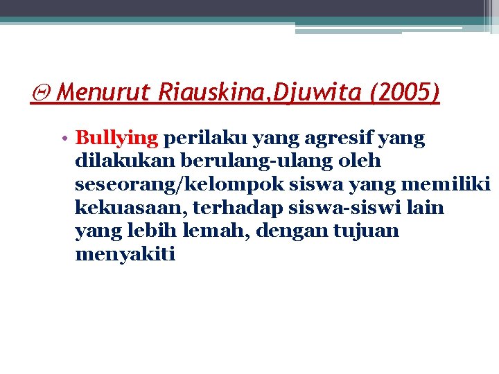  Menurut Riauskina, Djuwita (2005) • Bullying perilaku yang agresif yang dilakukan berulang-ulang oleh