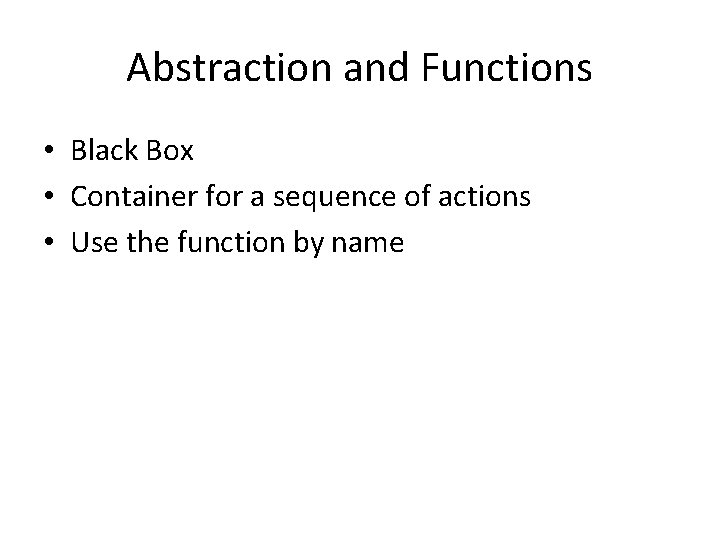 Abstraction and Functions • Black Box • Container for a sequence of actions •
