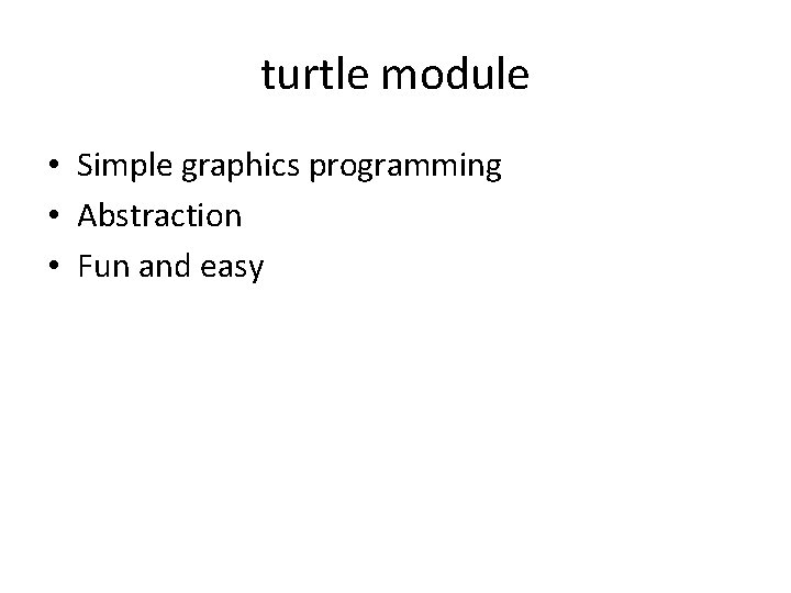 turtle module • Simple graphics programming • Abstraction • Fun and easy 