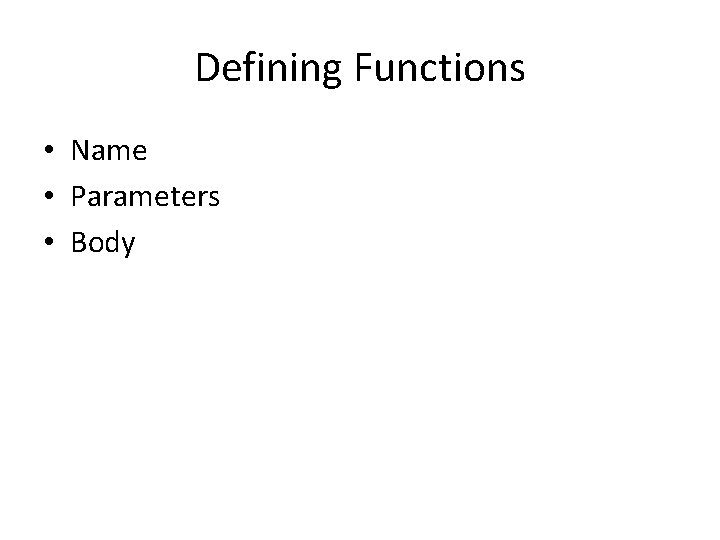 Defining Functions • Name • Parameters • Body 