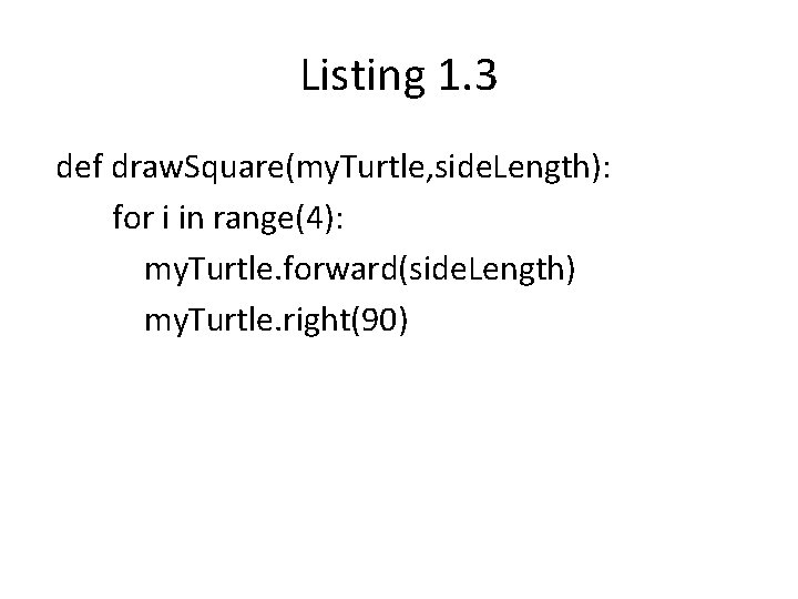 Listing 1. 3 def draw. Square(my. Turtle, side. Length): for i in range(4): my.
