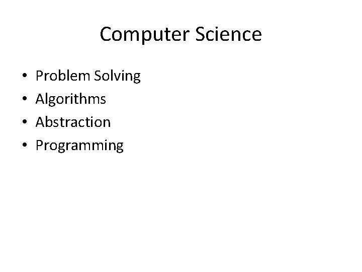 Computer Science • • Problem Solving Algorithms Abstraction Programming 