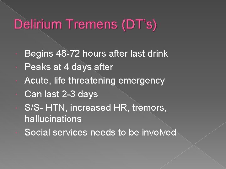 Delirium Tremens (DT’s) Begins 48 -72 hours after last drink Peaks at 4 days