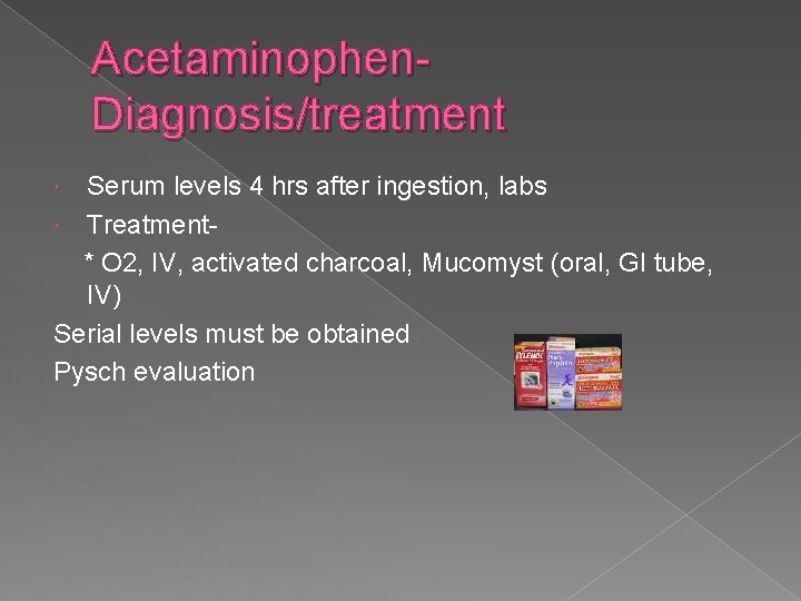 Acetaminophen. Diagnosis/treatment Serum levels 4 hrs after ingestion, labs Treatment* O 2, IV, activated