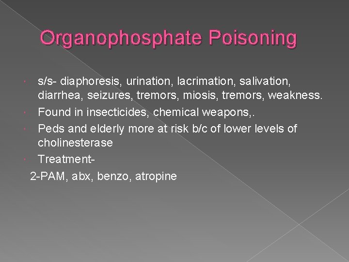 Organophosphate Poisoning s/s- diaphoresis, urination, lacrimation, salivation, diarrhea, seizures, tremors, miosis, tremors, weakness. Found