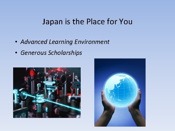 Japan is the Place for You • Advanced Learning Environment • Generous Scholarships 