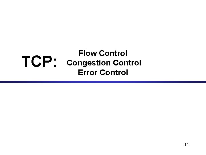 TCP: Flow Control Congestion Control Error Control 10 