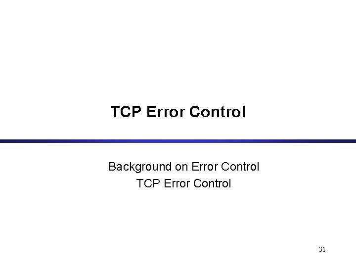 TCP Error Control Background on Error Control TCP Error Control 31 