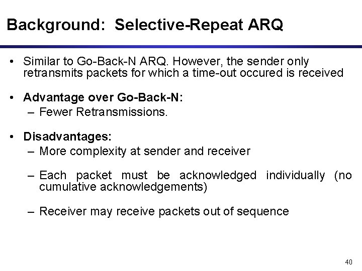 Background: Selective-Repeat ARQ • Similar to Go-Back-N ARQ. However, the sender only retransmits packets