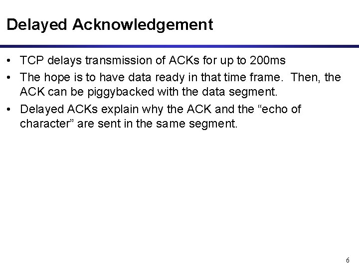 Delayed Acknowledgement • TCP delays transmission of ACKs for up to 200 ms •