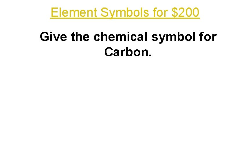 Element Symbols for $200 Give the chemical symbol for Carbon. 