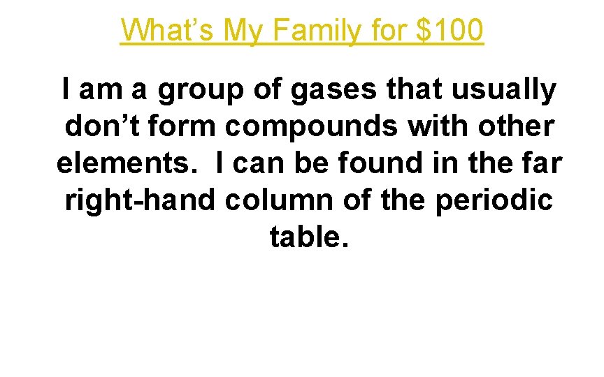 What’s My Family for $100 I am a group of gases that usually don’t