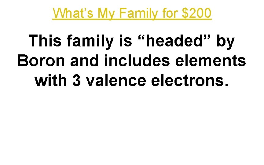 What’s My Family for $200 This family is “headed” by Boron and includes elements