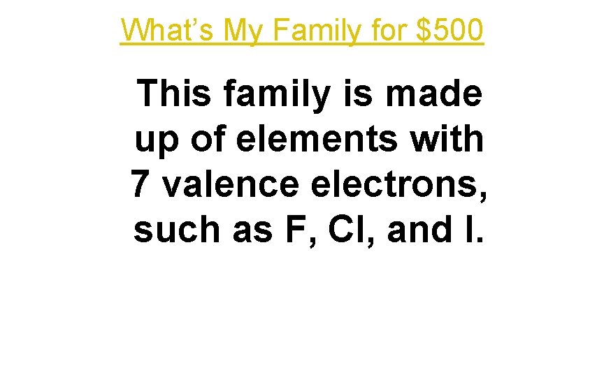 What’s My Family for $500 This family is made up of elements with 7