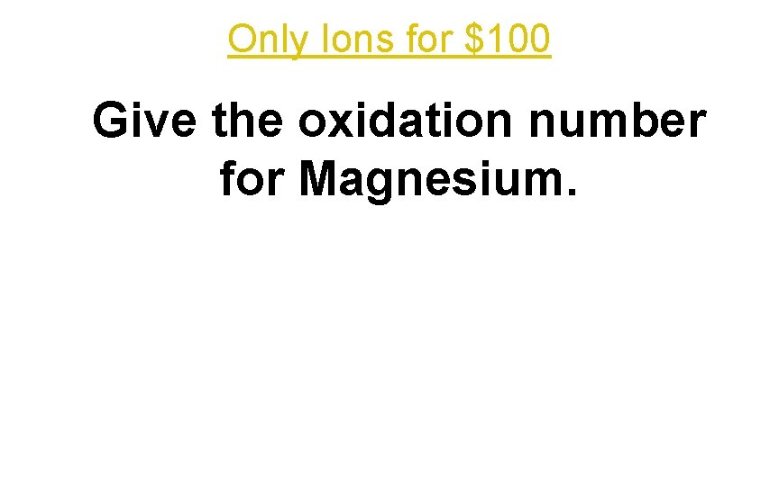 Only Ions for $100 Give the oxidation number for Magnesium. 