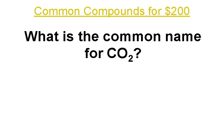 Common Compounds for $200 What is the common name for CO 2? 