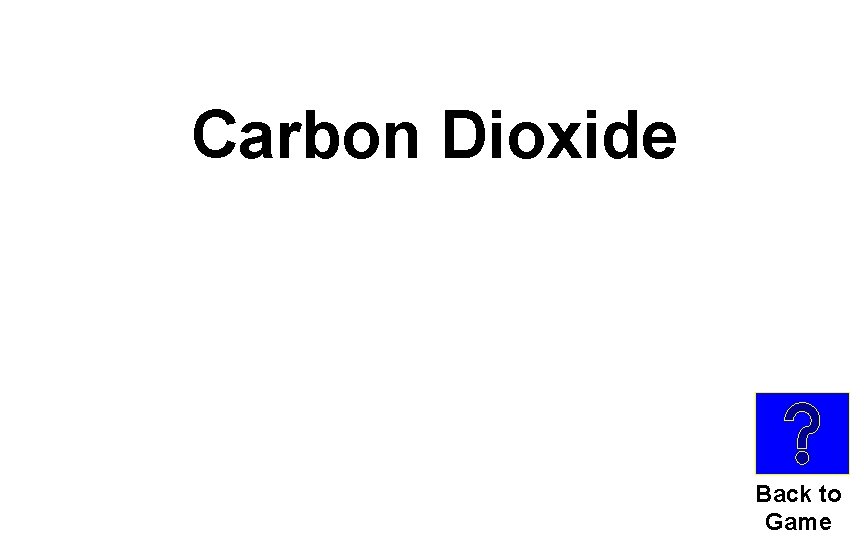 Carbon Dioxide Back to Game 