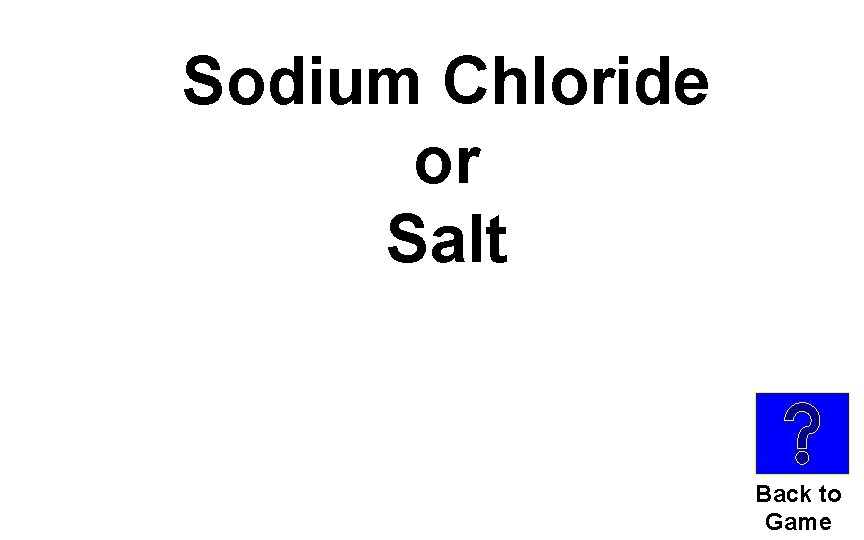 Sodium Chloride or Salt Back to Game 