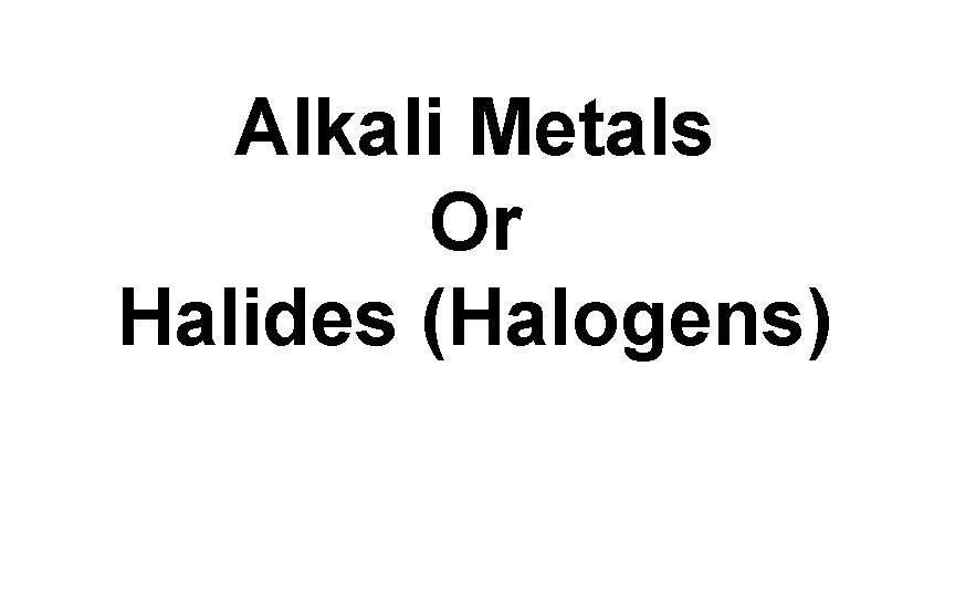 Alkali Metals Or Halides (Halogens) 