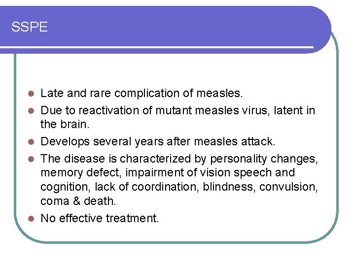 SSPE l l l Late and rare complication of measles. Due to reactivation of