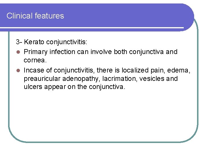 Clinical features 3 - Kerato conjunctivitis: l Primary infection can involve both conjunctiva and