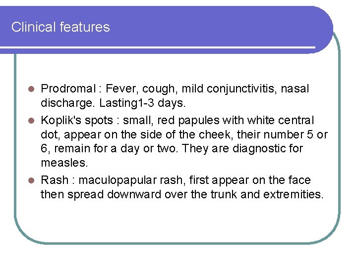 Clinical features Prodromal : Fever, cough, mild conjunctivitis, nasal discharge. Lasting 1 -3 days.