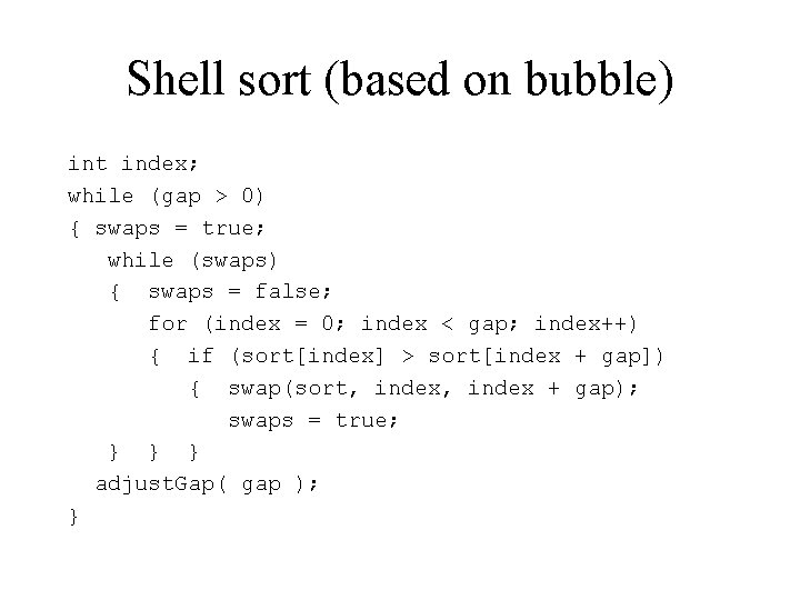 Shell sort (based on bubble) int index; while (gap > 0) { swaps =