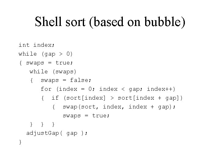 Shell sort (based on bubble) int index; while (gap > 0) { swaps = Shell sort (based on bubble) int index; while (gap > 0) { swaps =