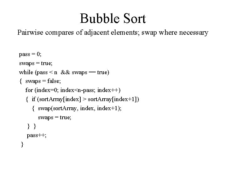 Bubble Sort Pairwise compares of adjacent elements; swap where necessary pass = 0; swaps