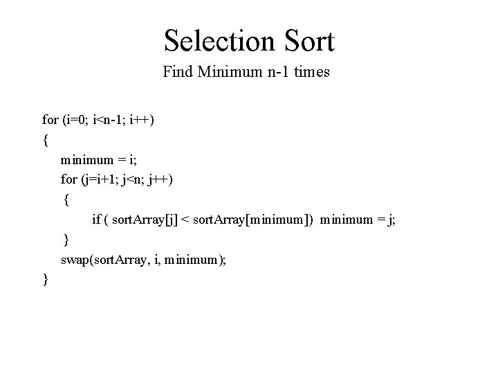 Selection Sort Find Minimum n-1 times for (i=0; i<n-1; i++) { minimum = i; Selection Sort Find Minimum n-1 times for (i=0; i<n-1; i++) { minimum = i;
