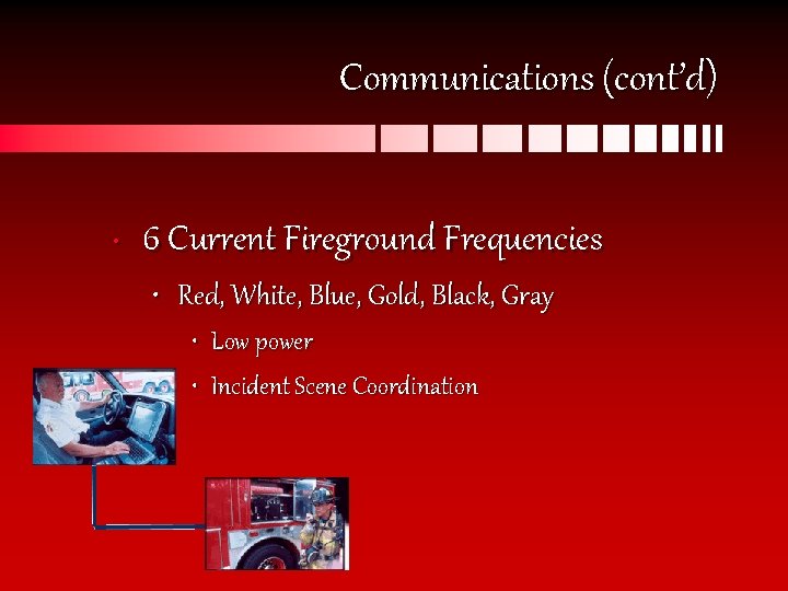 Communications (cont’d) • 6 Current Fireground Frequencies • Red, White, Blue, Gold, Black, Gray