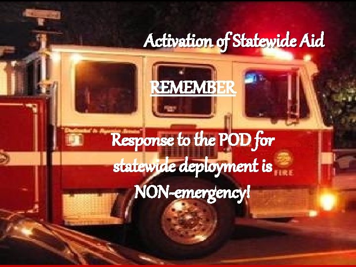 Activation of Statewide Aid REMEMBER Response to the POD for statewide deployment is NON-emergency!