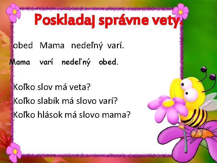 Poskladaj správne vety. obed Mama nedeľný varí. Mama varí nedeľný obed. Koľko slov má