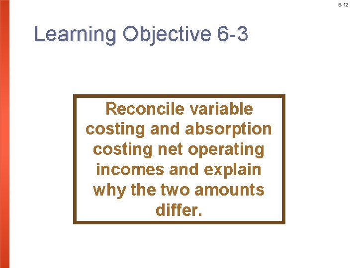 6 -12 Learning Objective 6 -3 Reconcile variable costing and absorption costing net operating