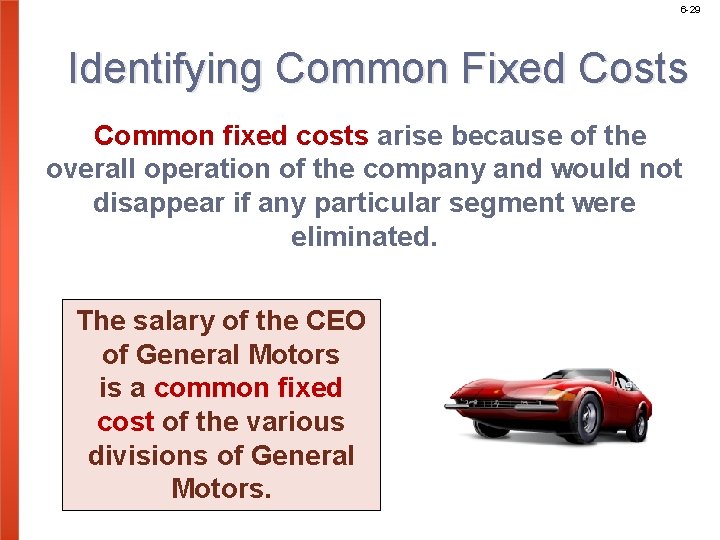 6 -29 Identifying Common Fixed Costs Common fixed costs arise because of the overall