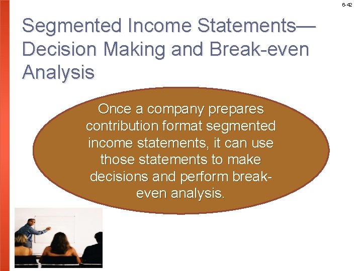 6 -42 Segmented Income Statements— Decision Making and Break-even Analysis Once a company prepares