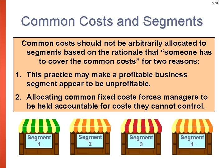 6 -53 Common Costs and Segments Common costs should not be arbitrarily allocated to