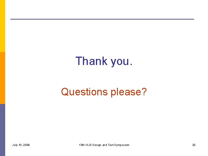 Thank you. Questions please? July 10, 2009 13 th VLSI Design and Test Symposium