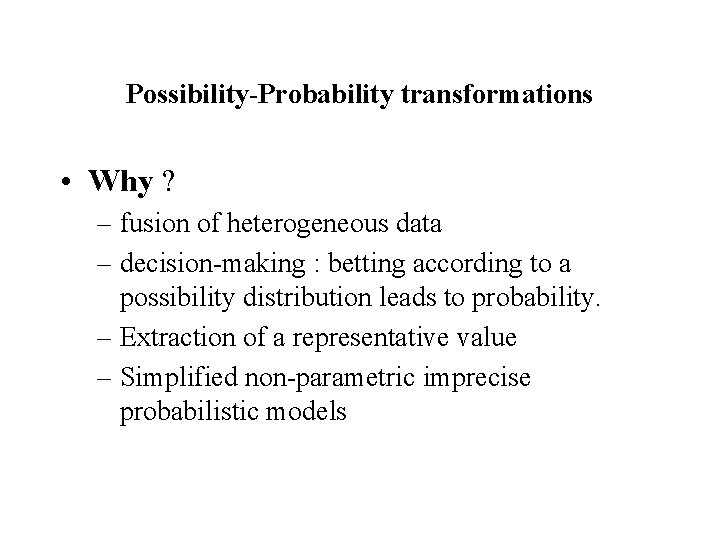 Possibility-Probability transformations • Why ? – fusion of heterogeneous data – decision-making : betting