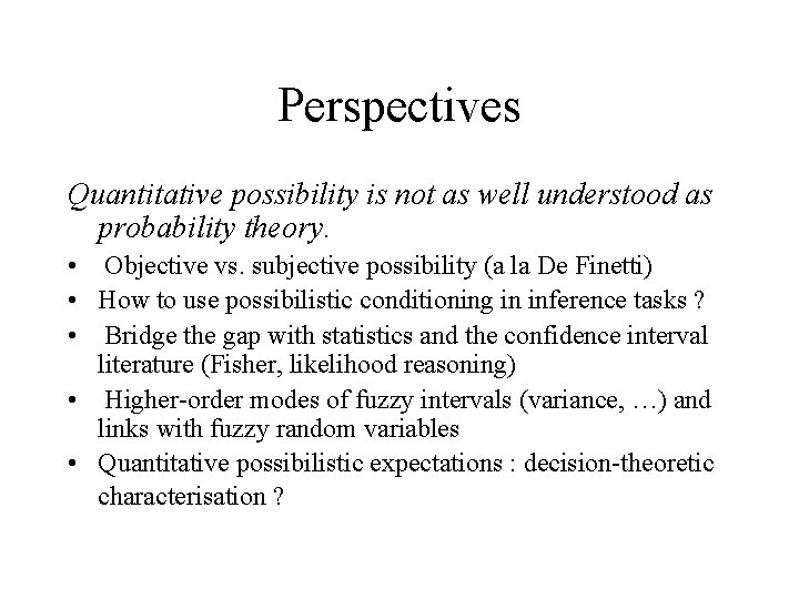 Perspectives Quantitative possibility is not as well understood as probability theory. • Objective vs.