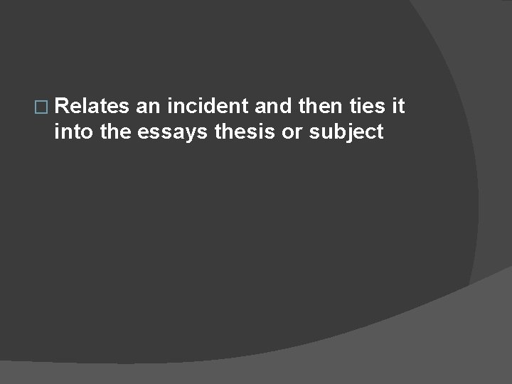 � Relates an incident and then ties it into the essays thesis or subject