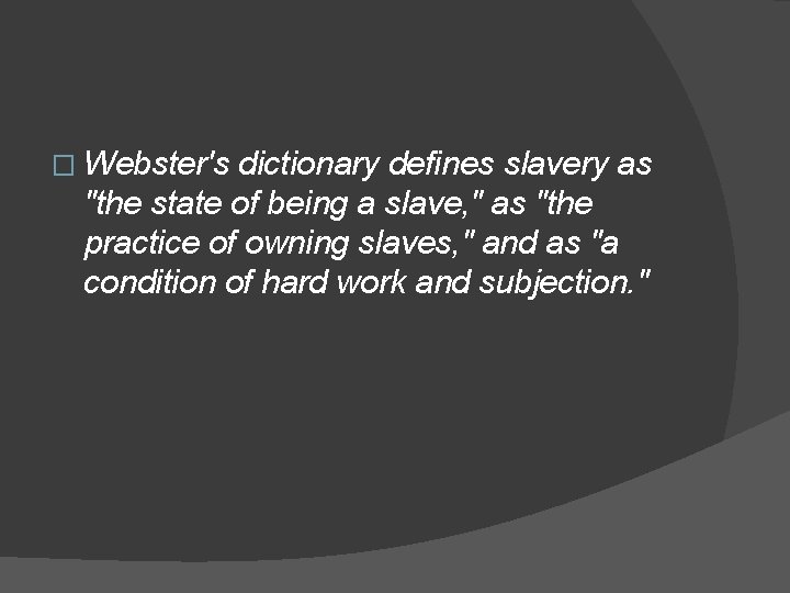 � Webster's dictionary defines slavery as "the state of being a slave, " as