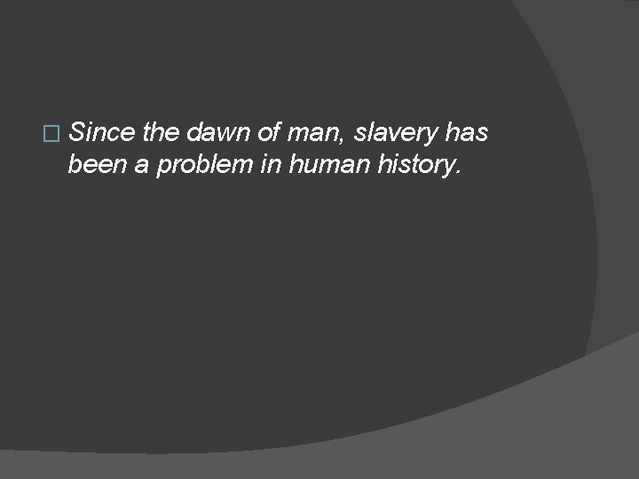 � Since the dawn of man, slavery has been a problem in human history.