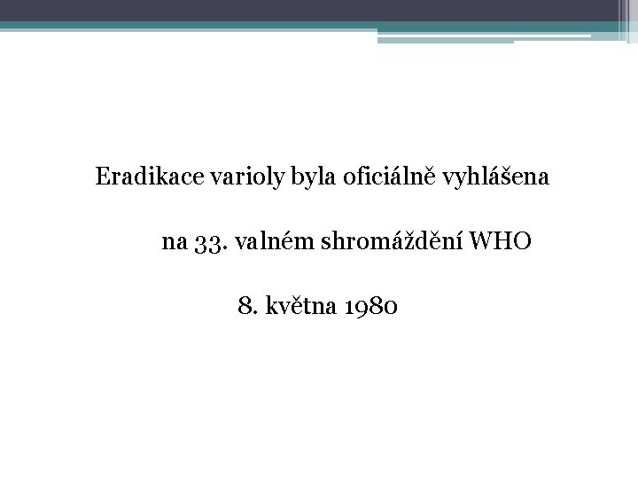 Eradikace varioly byla oficiálně vyhlášena na 33. valném shromáždění WHO 8. května 1980 